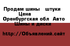 Продам шины 4 штуки › Цена ­ 8 500 - Оренбургская обл. Авто » Шины и диски   